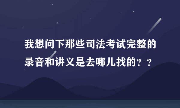 我想问下那些司法考试完整的录音和讲义是去哪儿找的？？