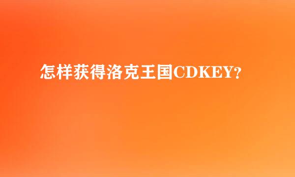 怎样获得洛克王国CDKEY？