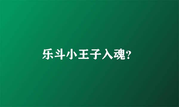 乐斗小王子入魂？