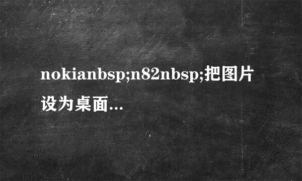 nokianbsp;n82nbsp;把图片设为桌面背景nbsp;怎样才能全屏显示？