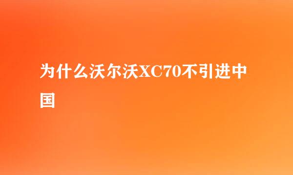 为什么沃尔沃XC70不引进中国