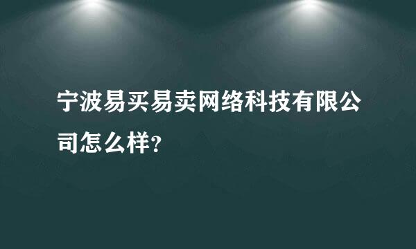 宁波易买易卖网络科技有限公司怎么样？