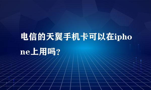 电信的天翼手机卡可以在iphone上用吗？