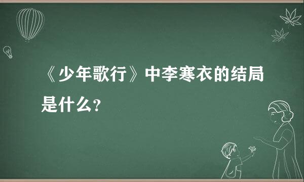 《少年歌行》中李寒衣的结局是什么？