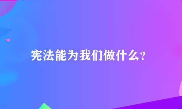 宪法能为我们做什么？