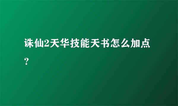 诛仙2天华技能天书怎么加点？