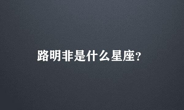 路明非是什么星座？