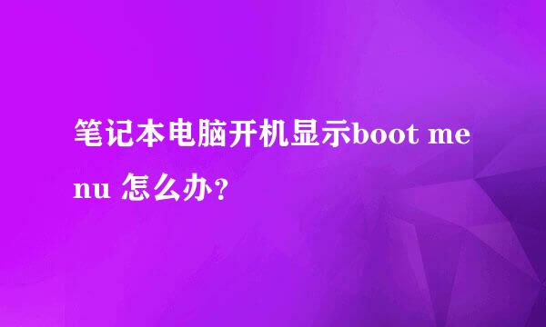 笔记本电脑开机显示boot menu 怎么办？