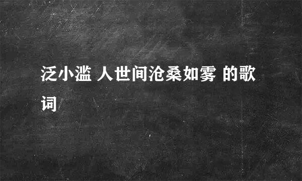 泛小滥 人世间沧桑如雾 的歌词