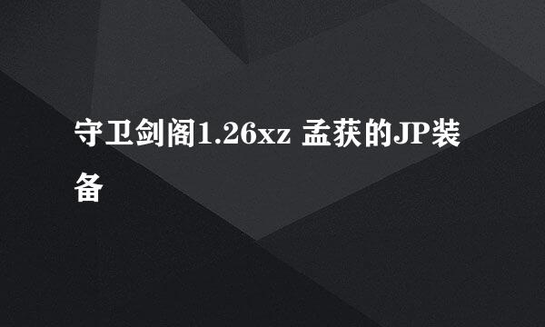 守卫剑阁1.26xz 孟获的JP装备