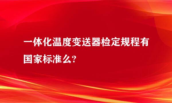 一体化温度变送器检定规程有国家标准么?