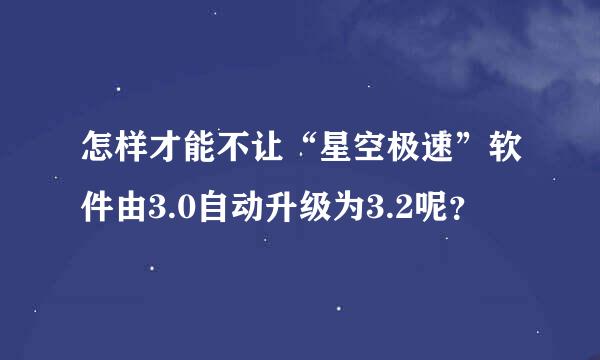 怎样才能不让“星空极速”软件由3.0自动升级为3.2呢？