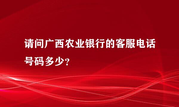 请问广西农业银行的客服电话号码多少？