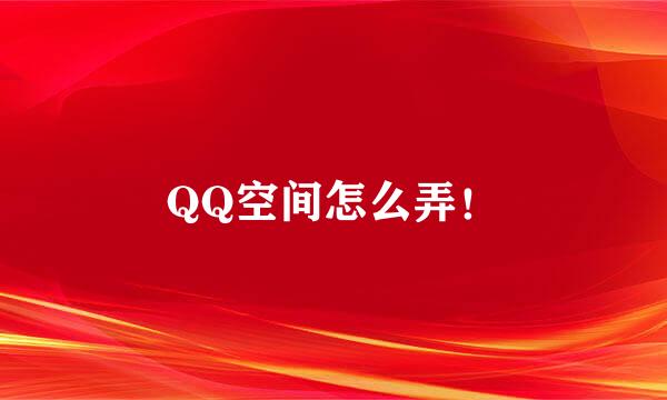 QQ空间怎么弄！