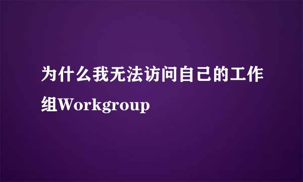 为什么我无法访问自己的工作组Workgroup