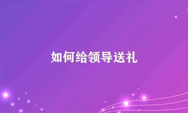 如何给领导送礼