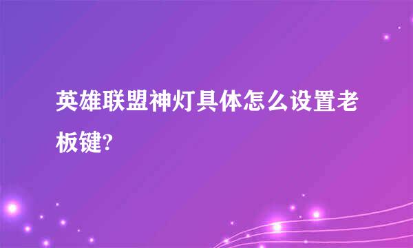 英雄联盟神灯具体怎么设置老板键?