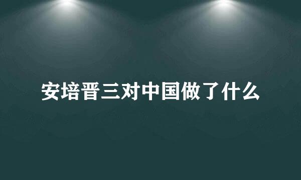 安培晋三对中国做了什么