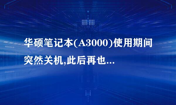 华硕笔记本(A3000)使用期间突然关机,此后再也启动不了,大家帮帮忙看看是什么原因造成的啊,谢谢!!!!!!!