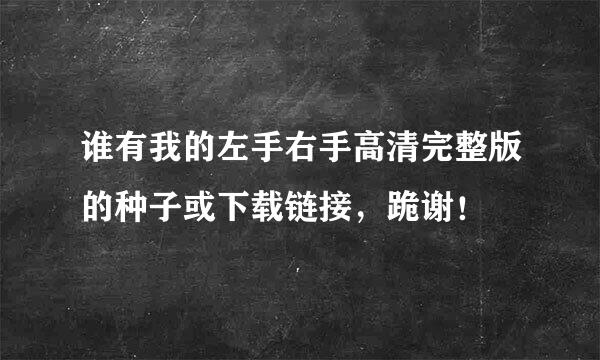 谁有我的左手右手高清完整版的种子或下载链接，跪谢！