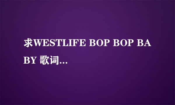 求WESTLIFE BOP BOP BABY 歌词及中文翻译