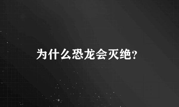 为什么恐龙会灭绝？