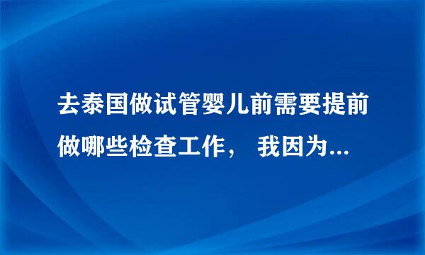 去泰国做试管婴儿前需要提前做哪些检查工作， 我因为长期未孕，想去泰国直接做试管，但不知道去之前要