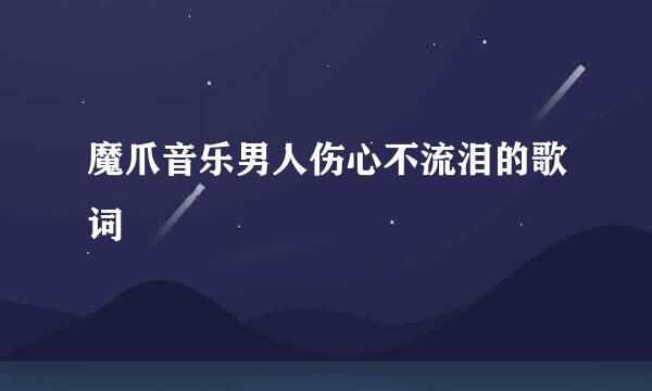 魔爪音乐男人伤心不流泪的歌词