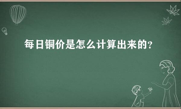 每日铜价是怎么计算出来的？