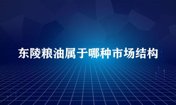 东陵粮油属于哪种市场结构