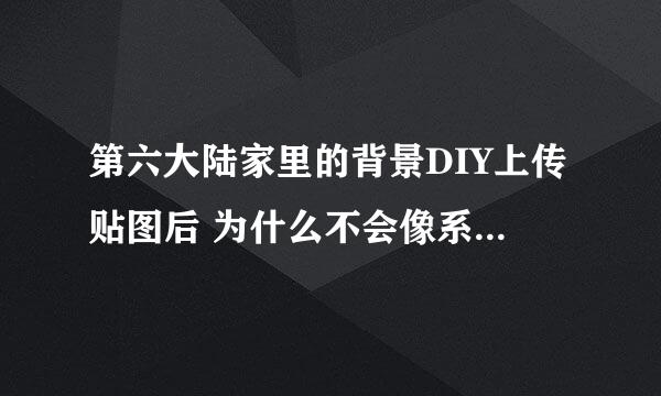 第六大陆家里的背景DIY上传贴图后 为什么不会像系统给出的背景一样？ 不会稍斜，，，要么 谁帮我做个