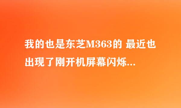 我的也是东芝M363的 最近也出现了刚开机屏幕闪烁 上下乱跳的原因 请问你修好了吗？ 说是什么原因吖 急急急