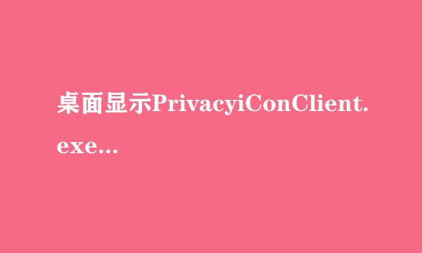 桌面显示PrivacyiConClient.exe错误是怎么回事 msconfig找不到这个文件呀！我用的是XP