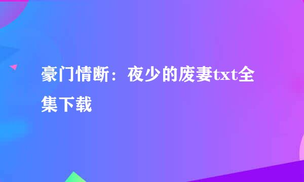 豪门情断：夜少的废妻txt全集下载