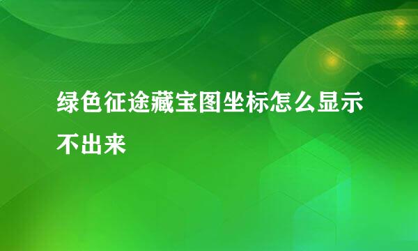 绿色征途藏宝图坐标怎么显示不出来