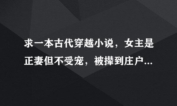 求一本古代穿越小说，女主是正妻但不受宠，被撵到庄户生活，男主有小妾