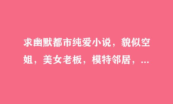 求幽默都市纯爱小说，貌似空姐，美女老板，模特邻居，同居大明星。要求都市幽默纯爱，男主第一人称。