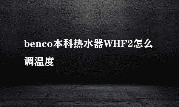 benco本科热水器WHF2怎么调温度