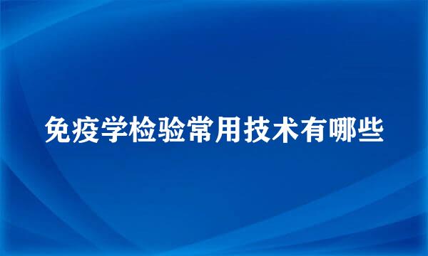 免疫学检验常用技术有哪些