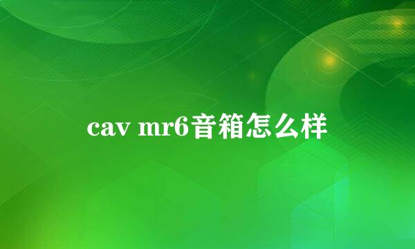 cav mr6音箱怎么样