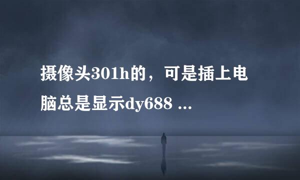 摄像头301h的，可是插上电脑总是显示dy688 驱动安不上