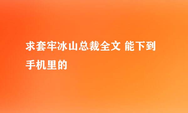 求套牢冰山总裁全文 能下到手机里的