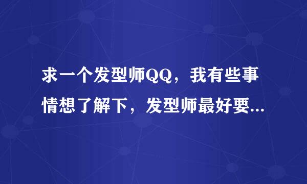 求一个发型师QQ，我有些事情想了解下，发型师最好要经常上线的！！急