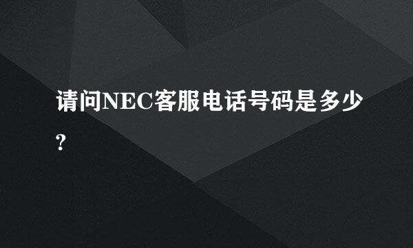 请问NEC客服电话号码是多少?