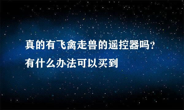 真的有飞禽走兽的遥控器吗？有什么办法可以买到