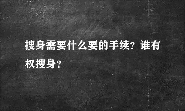 搜身需要什么要的手续？谁有权搜身？