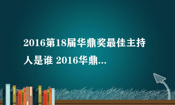 2016第18届华鼎奖最佳主持人是谁 2016华鼎奖完整获奖名单