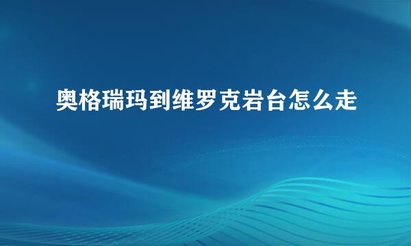 奥格瑞玛到维罗克岩台怎么走