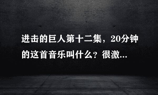 进击的巨人第十二集，20分钟的这首音乐叫什么？很激昂，亢奋的。