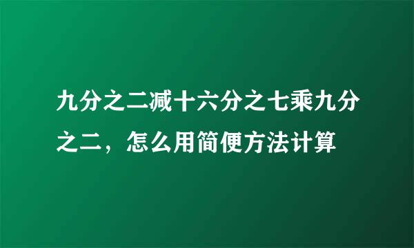 九分之二减十六分之七乘九分之二，怎么用简便方法计算